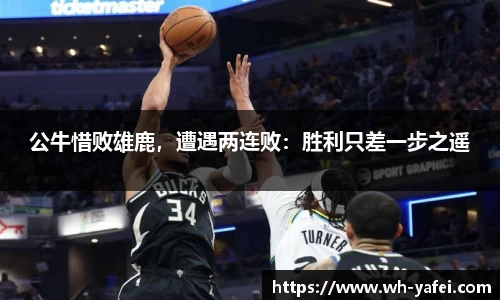 公牛惜败雄鹿，遭遇两连败：胜利只差一步之遥