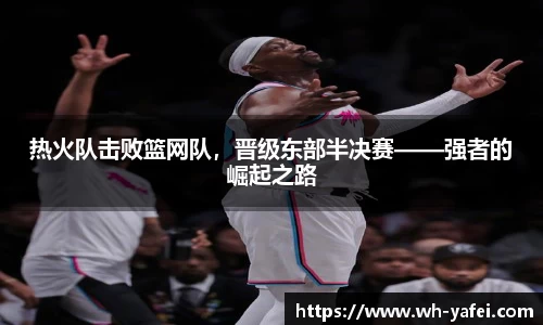 热火队击败篮网队，晋级东部半决赛——强者的崛起之路