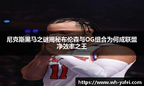 尼克斯黑马之谜揭秘布伦森与OG组合为何成联盟净效率之王