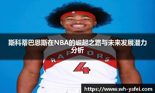 斯科蒂巴恩斯在NBA的崛起之路与未来发展潜力分析