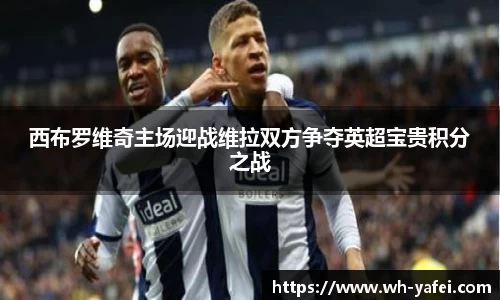 西布罗维奇主场迎战维拉双方争夺英超宝贵积分之战