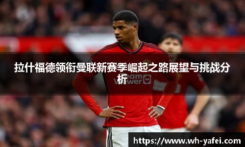 拉什福德领衔曼联新赛季崛起之路展望与挑战分析