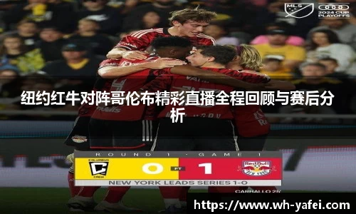 纽约红牛对阵哥伦布精彩直播全程回顾与赛后分析