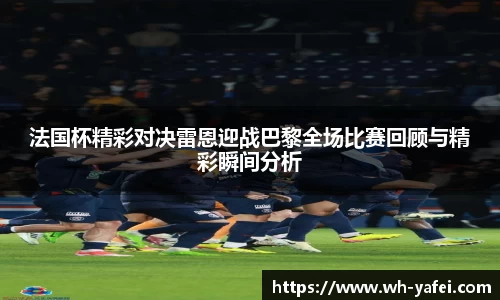 法国杯精彩对决雷恩迎战巴黎全场比赛回顾与精彩瞬间分析